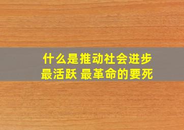 什么是推动社会进步最活跃 最革命的要死